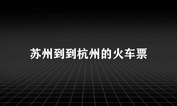 苏州到到杭州的火车票