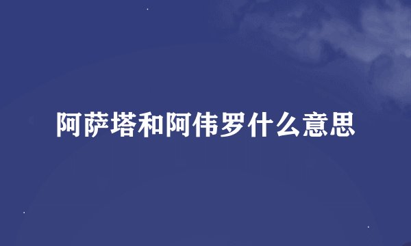 阿萨塔和阿伟罗什么意思