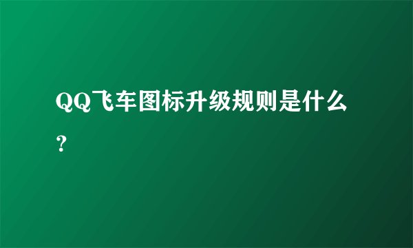 QQ飞车图标升级规则是什么？