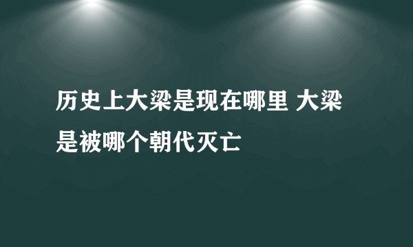 历史上大梁是现在哪里 大梁是被哪个朝代灭亡