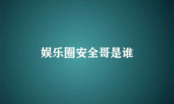 娱乐圈安全哥是谁