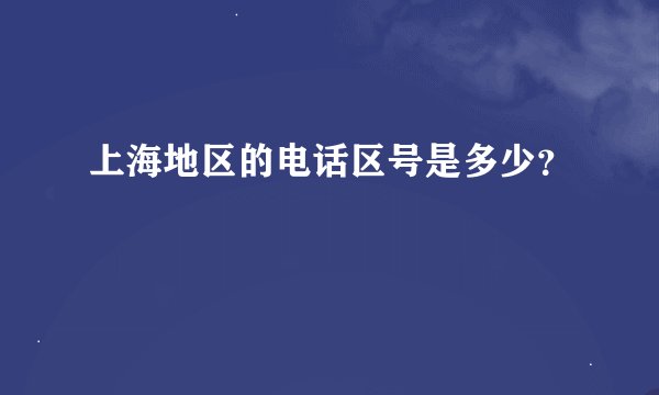 上海地区的电话区号是多少？