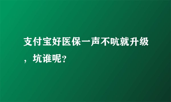 支付宝好医保一声不吭就升级，坑谁呢？
