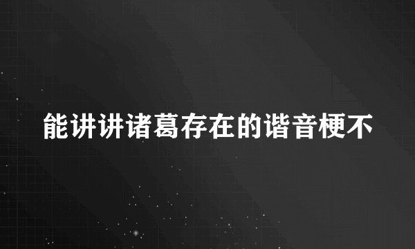能讲讲诸葛存在的谐音梗不