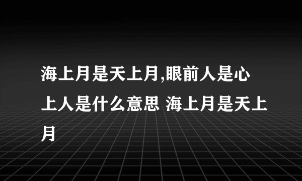 海上月是天上月,眼前人是心上人是什么意思 海上月是天上月