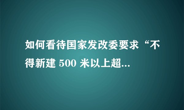 如何看待国家发改委要求“不得新建 500 米以上超高层建筑”？