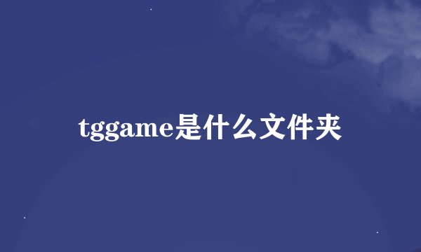 tggame是什么文件夹