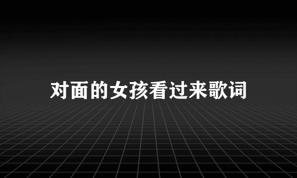对面的女孩看过来歌词