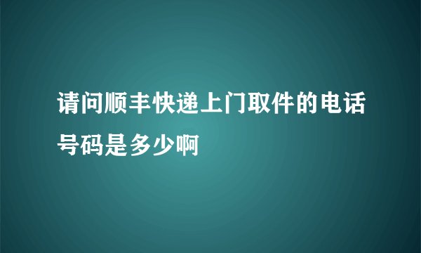 请问顺丰快递上门取件的电话号码是多少啊