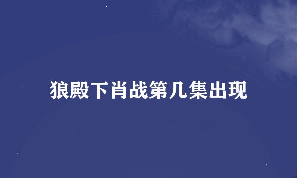狼殿下肖战第几集出现