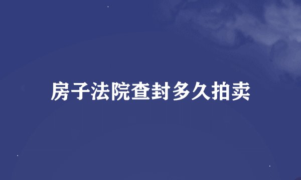 房子法院查封多久拍卖