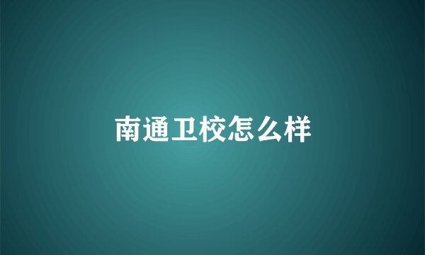 南通卫校怎么样