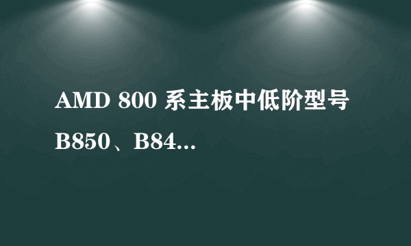 AMD 800 系主板中低阶型号 B850、B840 有望明年推出