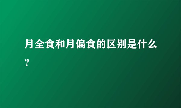 月全食和月偏食的区别是什么？
