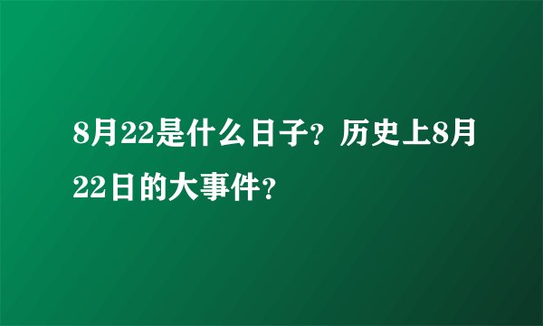 8月22是什么日子？历史上8月22日的大事件？