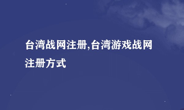 台湾战网注册,台湾游戏战网注册方式