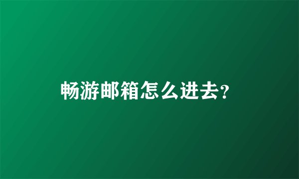 畅游邮箱怎么进去？