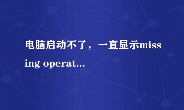 电脑启动不了，一直显示missing operating system。