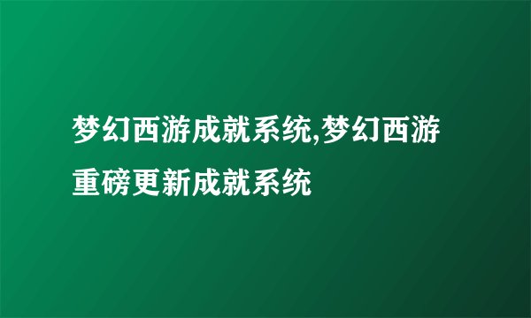 梦幻西游成就系统,梦幻西游重磅更新成就系统