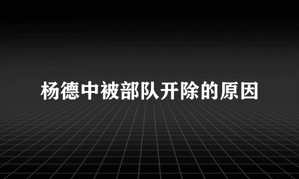 杨德中被部队开除的原因