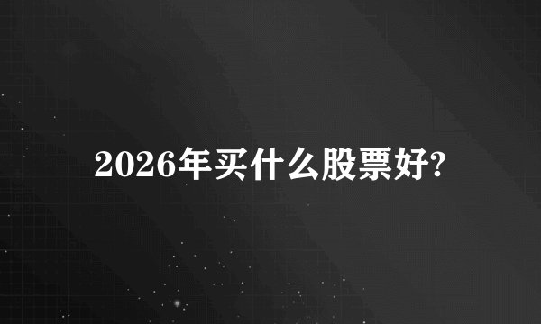 2026年买什么股票好?