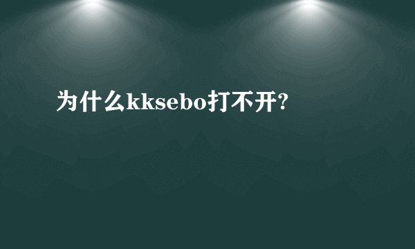 为什么kksebo打不开?