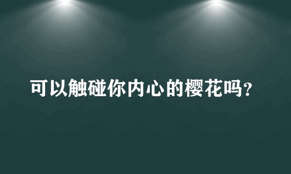 可以触碰你内心的樱花吗？