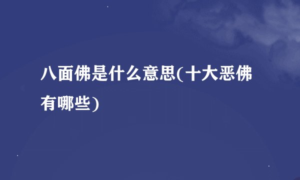 八面佛是什么意思(十大恶佛有哪些)