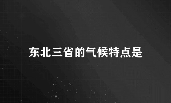 东北三省的气候特点是