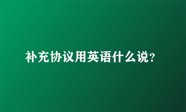 补充协议用英语什么说？