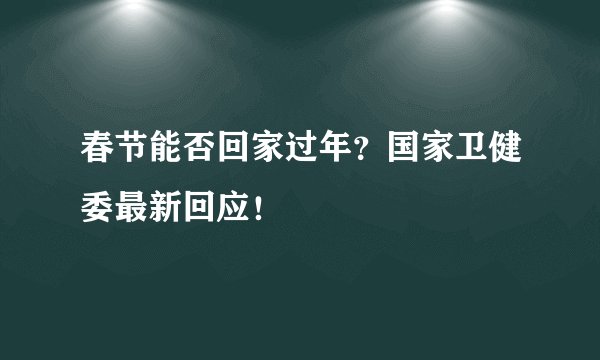 春节能否回家过年?国家卫健委最新回应!