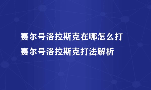 赛尔号洛拉斯克在哪怎么打 赛尔号洛拉斯克打法解析