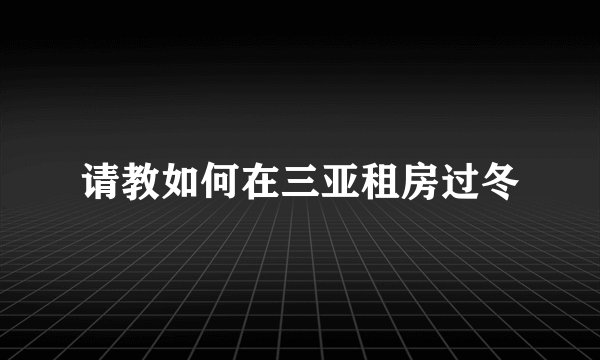 请教如何在三亚租房过冬