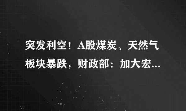 突发利空！A股煤炭、天然气板块暴跌，财政部：加大宏观政策力度