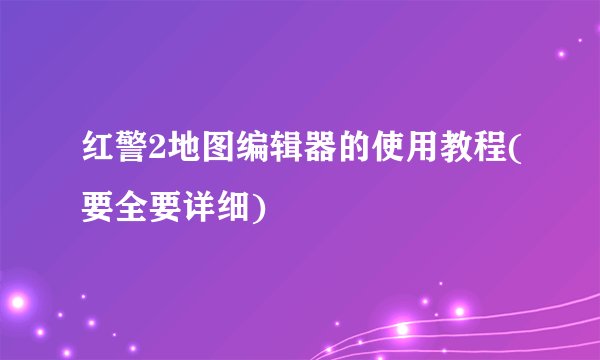 红警2地图编辑器的使用教程(要全要详细)