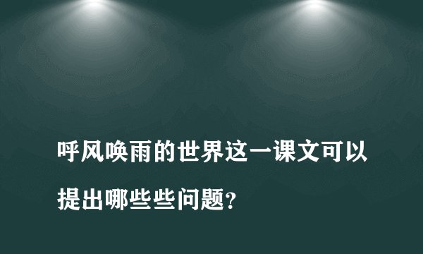 
呼风唤雨的世界这一课文可以提出哪些些问题？

