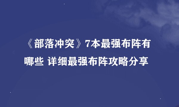 《部落冲突》7本最强布阵有哪些 详细最强布阵攻略分享