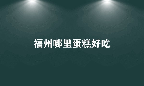 福州哪里蛋糕好吃