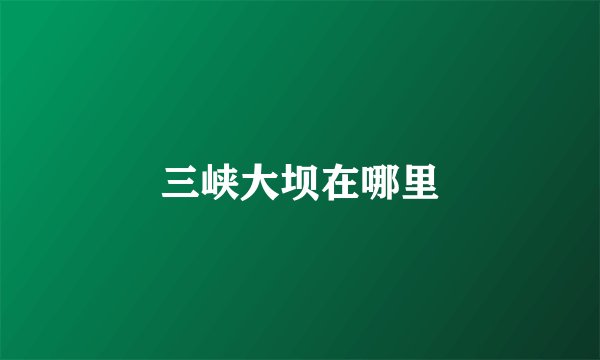 三峡大坝在哪里