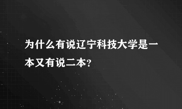 为什么有说辽宁科技大学是一本又有说二本？