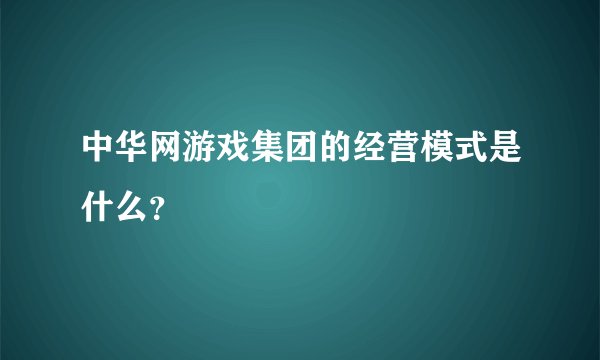 中华网游戏集团的经营模式是什么？
