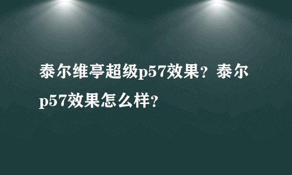 泰尔维亭超级p57效果？泰尔p57效果怎么样？