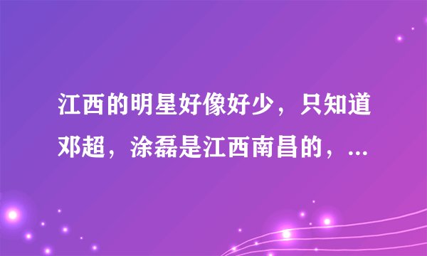 江西的明星好像好少，只知道邓超，涂磊是江西南昌的，江西还有多少明星？