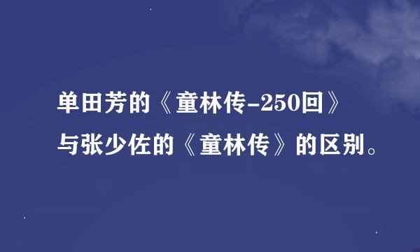 单田芳的《童林传-250回》与张少佐的《童林传》的区别。