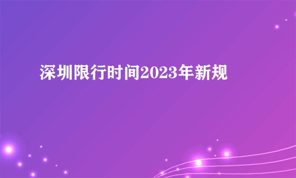 深圳限行时间2023年新规