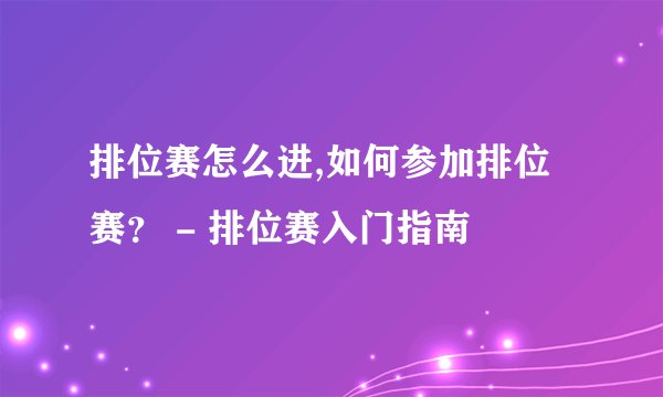 排位赛怎么进,如何参加排位赛？ - 排位赛入门指南