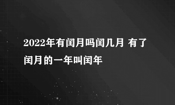 2022年有闰月吗闰几月 有了闰月的一年叫闰年