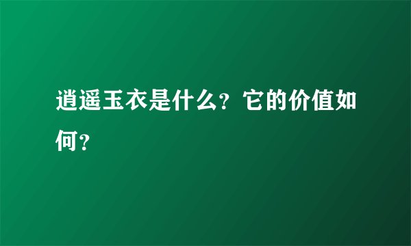 逍遥玉衣是什么？它的价值如何？
