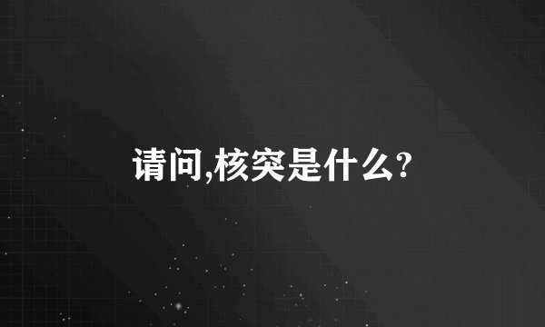 请问,核突是什么?