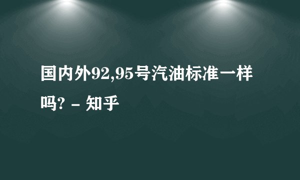 国内外92,95号汽油标准一样吗? - 知乎